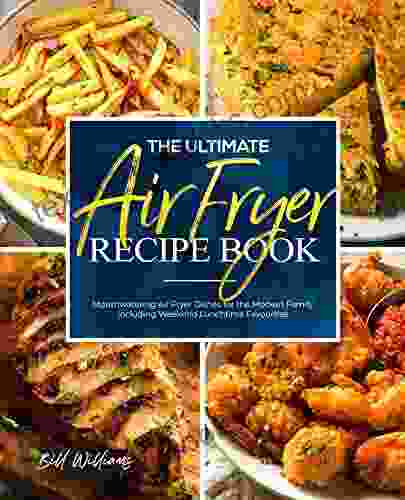 The Ultimate Air Fryer Recipe Book: Mouthwatering Air Fryer Dishes for the Modern Family including Weekend Lunchtime Favourites