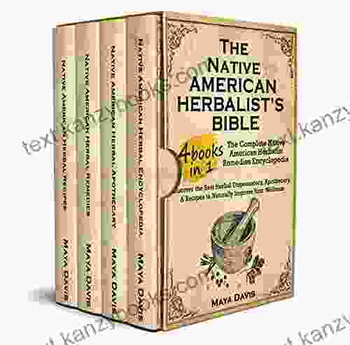 Native American Herbalist S Bible: 4 In 1 The Complete Native American Herbalist Remedies Encyclopedia Discover The Best Herbal Dispensatory Apothecary Recipes To Naturally Improve Your Wellness