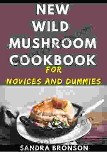 New Wild Mushroom Cookbook For Novices And Dummies