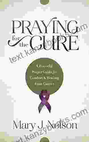 Praying For The Cure: A Powerful Prayer Guide For Comfort And Healing From Cancer