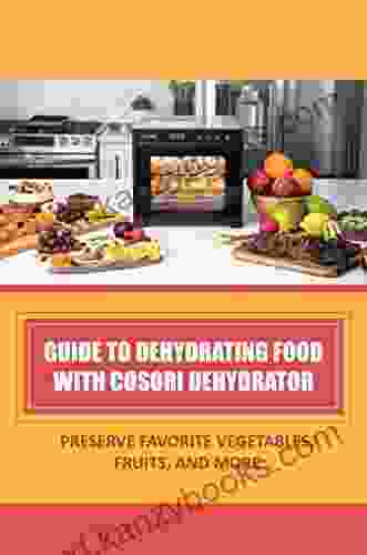 Guide To Dehydrating Food With Cosori Dehydrator: Preserve Favorite Vegetables Fruits And More