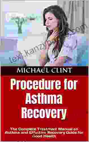 Procedure For Asthma Recovery: The Complete Treatment Manual On Asthma And Effective Recovery Guide For Good Health