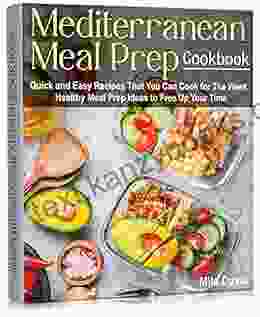 Mediterranean Meal Prep Cookbook: Quick And Easy Recipes That You Can Cook For The Week Healthy Meal Prep Ideas To Free Up Your Time