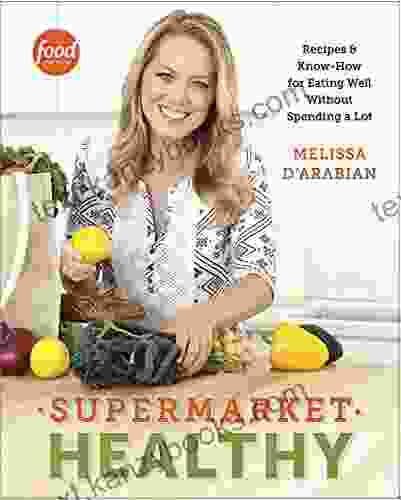 Supermarket Healthy: Recipes And Know How For Eating Well Without Spending A Lot: A Cookbook