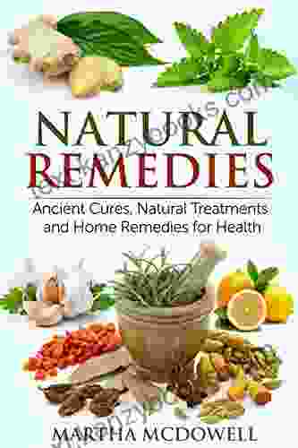 Natural Remedies: Ancient Cures Natural Treatments And Home Remedies For Health