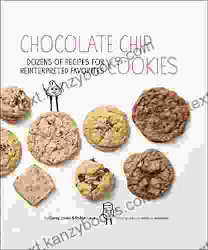 Chocolate Chip Cookies: Dozens Of Recipes For Reinterpreted Favorites