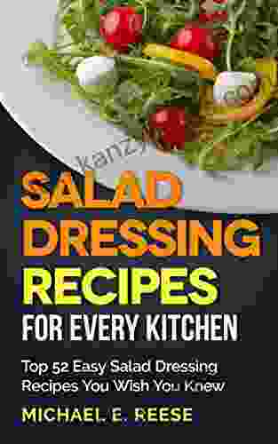 Salad Dressing Recipes For Every Kitchen: Top 52 Easy Salad Dressing Recipes You Wish You Knew