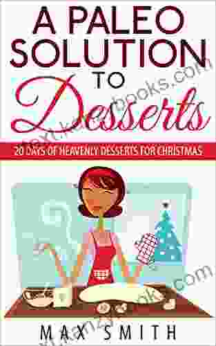 A Paleo Solution To Desserts: 20 Days Of Heavenly Desserts For Christmas (paleo Desserts) (Paleo Cooking 2)