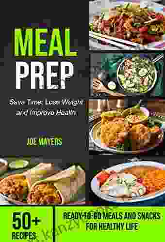 Meal Prep: Save Time Lose Weight And Improve Health (50+ Recipes Ready To Go Meals And Snacks For Healthy Life)