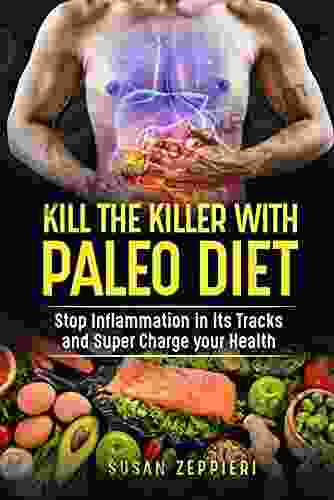 Kill The Killer With The Paleo Diet : Stop Inflammation In It s Tracks and Supercharge Your Health