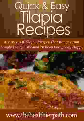 Tilapia Recipes: A Variety Tilapia Recipes That Range From Simple To Sophisticated To Keep Everybody Happy (Quick Easy Recipes)