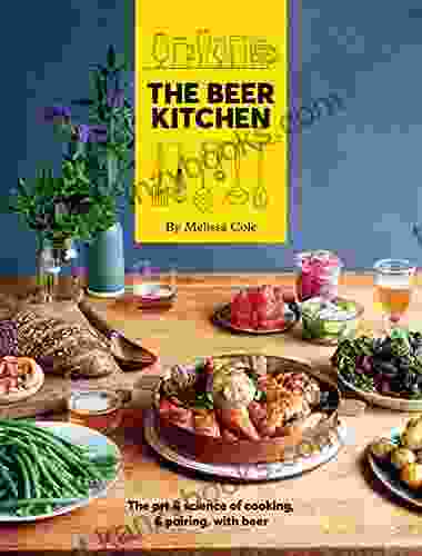 The Beer Kitchen: The Art And Science Of Cooking And Pairing With Beer