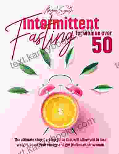 Intermittent Fasting For Women Over 50: The Beginner S Guide To Starting Your Journey Correctly Burn Fat Balance Hormones And Boost Your Energy 60+ Recipes Meal Plan Included