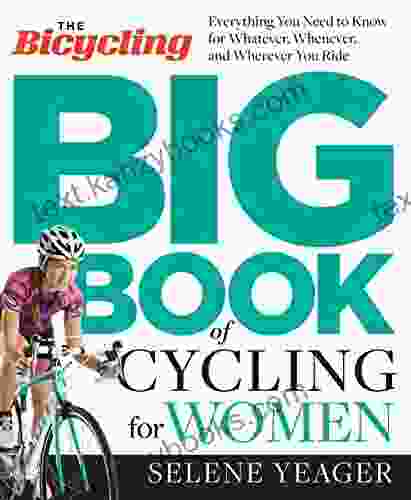 The Bicycling Big Of Cycling For Women: Everything You Need To Know For Whatever Whenever And Wherever You Ride