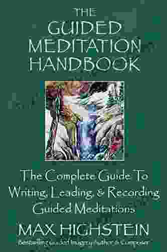 The Guided Meditation Handbook: The Complete Guide To Writing Leading Recording Guided Meditations