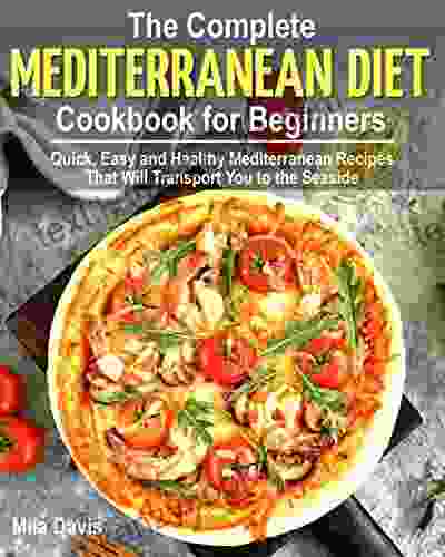 The Complete Mediterranean Diet Cookbook For Beginners: Quick Easy And Healthy Mediterranean Recipes That Will Transport You To The Seaside