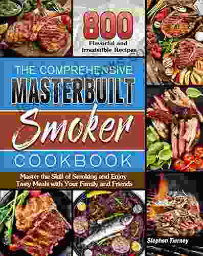 The Comprehensive Masterbuilt Smoker Cookbook: 800 Flavorful And Irresistible Recipes To Master The Skill Of Smoking And Enjoy Tasty Meals With Your Family And Friends