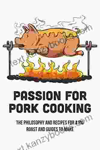 Passion For Pork Cooking: The Philosophy And Recipes For A Pig Roast And Guides To Make