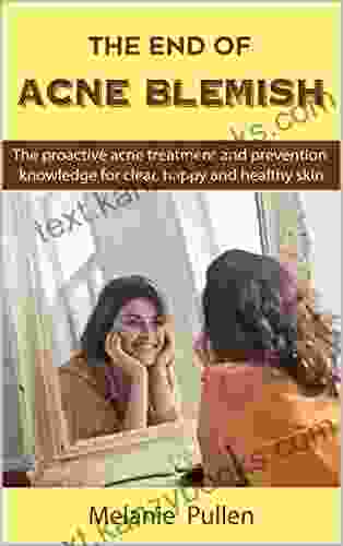 The End Of Acne Blemish: The Proactive Acne Treatment And Prevention Knowledge For Clear And Healthy Skin