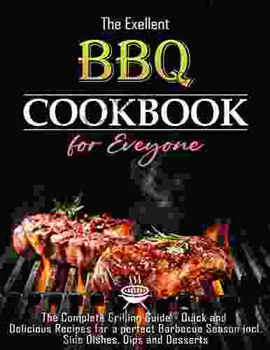 The Exellent BBQ Cookbook For Everyone: The Complete Grilling Guide Quick And Delicious Recipes For A Perfect Barbecue Season Incl Side Dishes Dips And Desserts