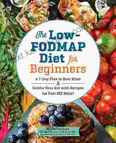 The Low FODMAP Diet For Beginners: A 7 Day Plan To Beat Bloat And Soothe Your Gut With Recipes For Fast IBS Relief