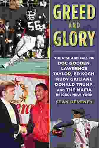 Greed And Glory: The Rise And Fall Of Doc Gooden Lawrence Taylor Ed Koch Rudy Giuliani Donald Trump And The Mafia In 1980s New York