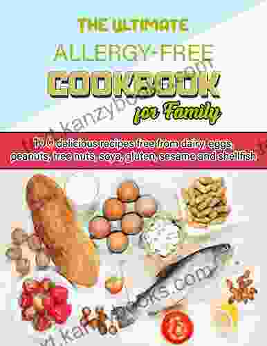 The Ultimate Allergy Free Cookbook For Family With 100 Delicious Recipes Free From Dairy Eggs Peanuts Tree Nuts Soya Gluten Sesame And Shellfish