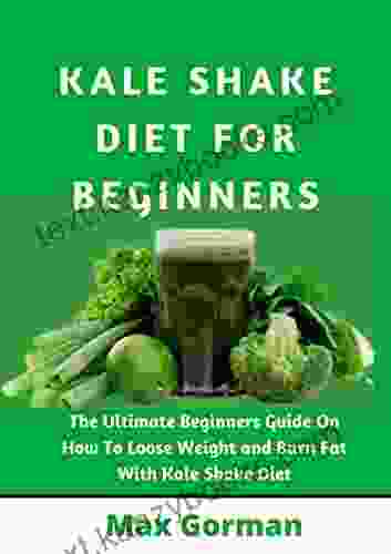 KALE SHAKE DIET FOR BEGINNERS: The Ultimate Beginners Guide On How To Loose Weight And Burn Fat With Kale Shake Diet