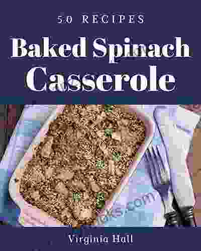 50 Baked Spinach Casserole Recipes: Cook it Yourself with Baked Spinach Casserole Cookbook