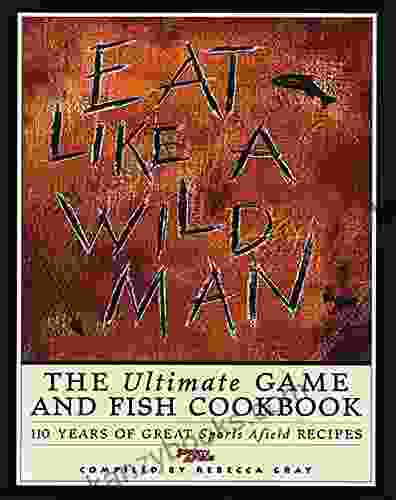 Eat Like A Wild Man: The Ultimate Game And Fish Cookbook