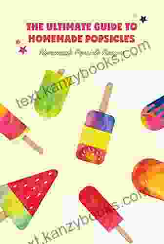 The Ultimate Guide To Homemade Popsicles: Homemade Popsicle Recipes