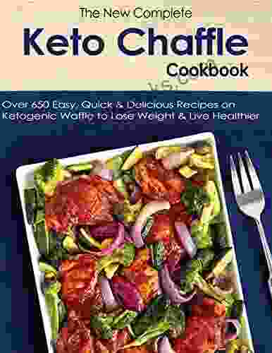 The New Complete Keto Chaffle Cookbook With Over 650 Easy Quick Delicious Recipes On Ketogenic Waffle To Lose Weight Live Healthier