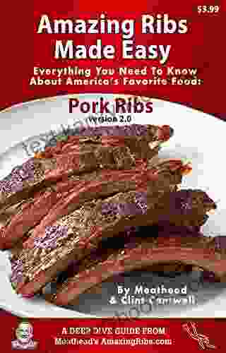 Amazing Ribs Made Easy: Everything You Need To Know About America S Favorite Food: Pork Ribs With Great Tested Recipes And More Than 100 Photos (Deep Dive Guide 2)