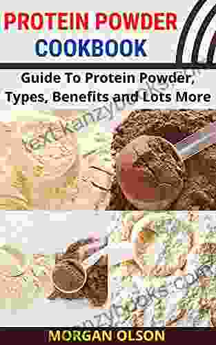 PROTEIN POWDER COOKBOOK: Guide To Protein Powder Types Benefits And Lots More