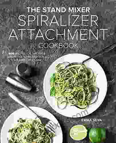 The Stand Mixer Spiralizer Attachment Cookbook: 100 Recipes For Healthy Irresistible Spiralized Meals Your Family Will Crave