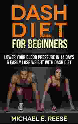 DASH Diet For Beginners: Lower Your Blood Pressure In 14 Days Easily Lose Weight With Dash Diet