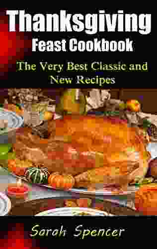 Thanksgiving Feast Cookbook: The Very Best Classic And New Recipes