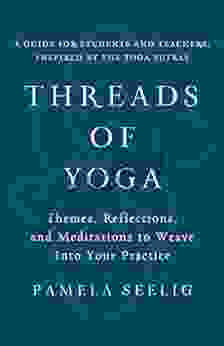 Threads Of Yoga: Themes Reflections And Meditations To Weave Into Your Practice