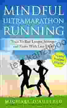 Mindful Ultramarathon Running: Train To Run Longer Stronger And Faster With Less Effort