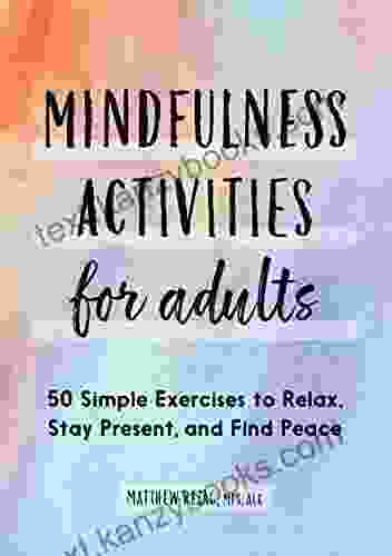 Mindfulness Activities for Adults: 50 Simple Exercises to Relax Stay Present and Find Peace