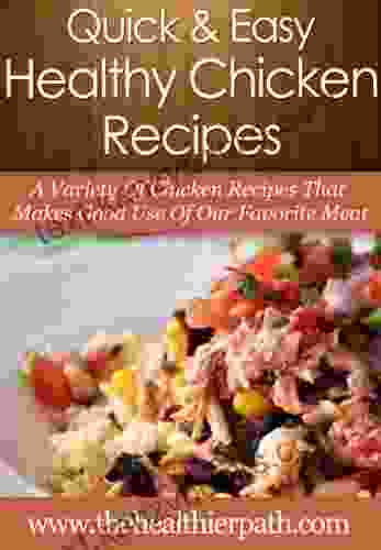 Healthy Chicken Recipes: A Variety Of Chicken Recipes That Makes Good Use Of Our Favourite Meat (Quick Easy Recipes)