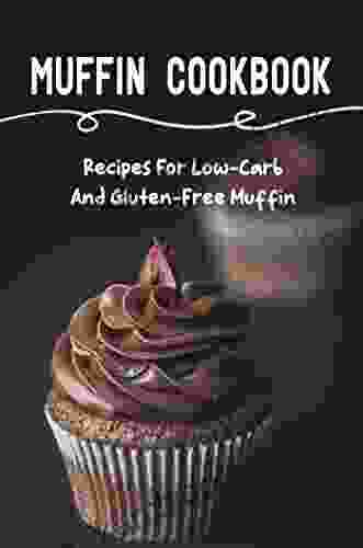 Muffin Cookbook: Recipes For Low Carb And Gluten Free Muffin