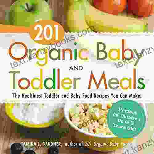 201 Organic Baby And Toddler Meals: The Healthiest Toddler And Baby Food Recipes You Can Make