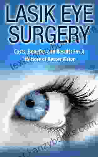 LASIK Eye Surgery: Costs Benefits And Results For A Lifetime Of Better Vision (Health And Wellness)