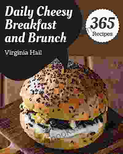 365 Daily Cheesy Breakfast And Brunch Recipes: Unlocking Appetizing Recipes In The Best Cheesy Breakfast And Brunch Cookbook