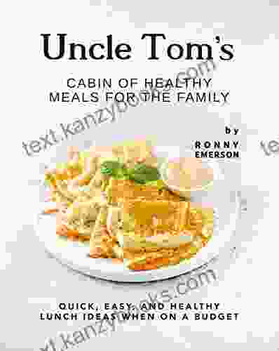 Uncle Tom S Cabin Of Healthy Meals For The Family: Quick Easy And Healthy Lunch Ideas When On A Budget