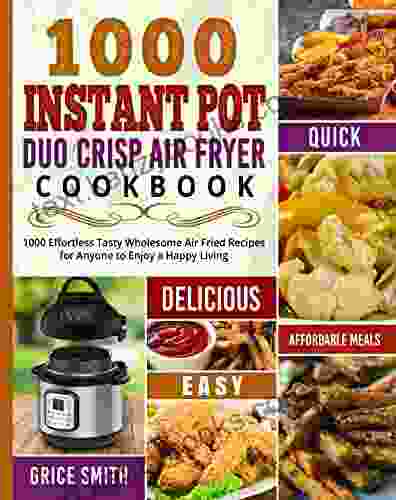 1000 Instant Pot Duo Crisp Air Fryer Cookbook: 1000 Effortless Tasty Wholesome Air Fried Recipes For Anyone To Enjoy A Happy Living