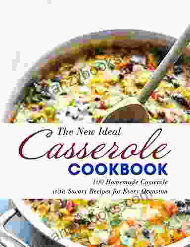 The New Ideal Casserole Cookbook: 100 Homemade Casserole With Savory Recipes For Every Occasion