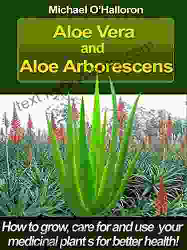 Aloe Vera And Aloe Arborescens: How To Grow Care For And Use Your Medicinal Plants For Better Health (Organic Gardening 4)