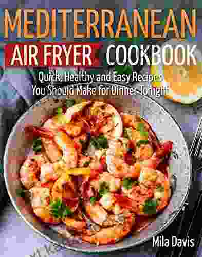 Mediterranean Air Fryer Cookbook: Quick Healthy And Easy Recipes You Should Make For Dinner Tonight